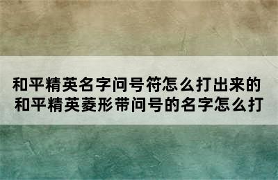 和平精英名字问号符怎么打出来的 和平精英菱形带问号的名字怎么打